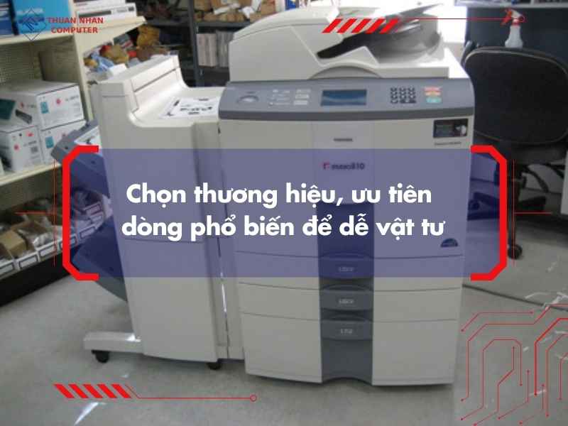 Chọn thương hiệu, ưu tiên dòng phổ biến để dễ vật tư