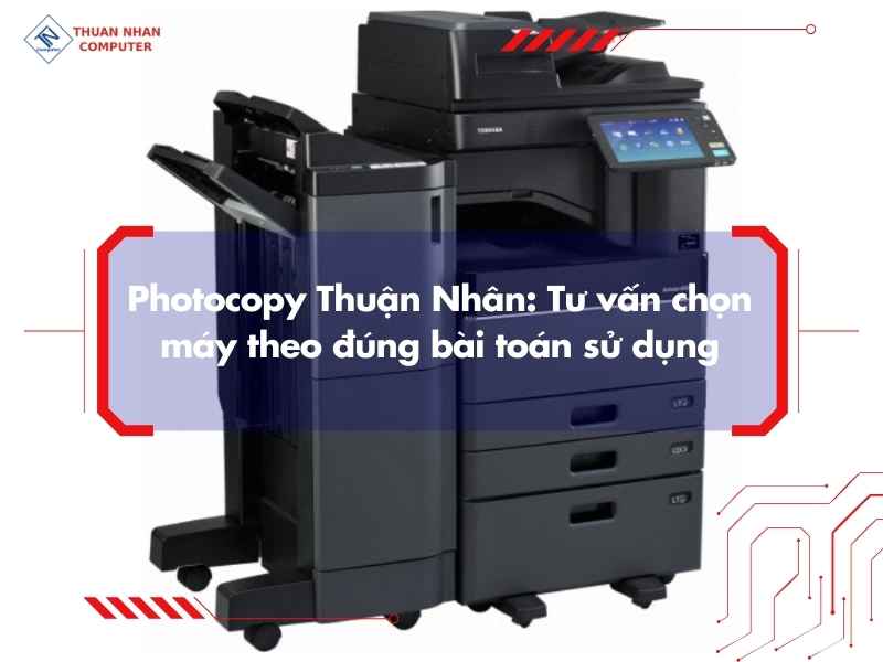 Photocopy Thuận Nhân: Tư vấn chọn máy theo đúng bài toán sử dụng