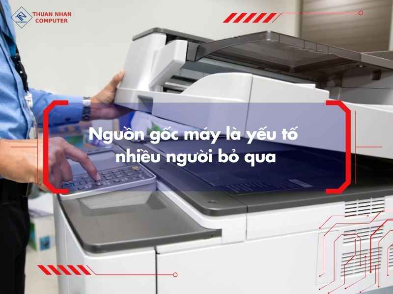 Nguồn gốc máy là yếu tố nhiều người bỏ qua