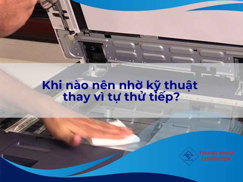 Khi nào nên nhờ kỹ thuật thay vì tự thử tiếp?