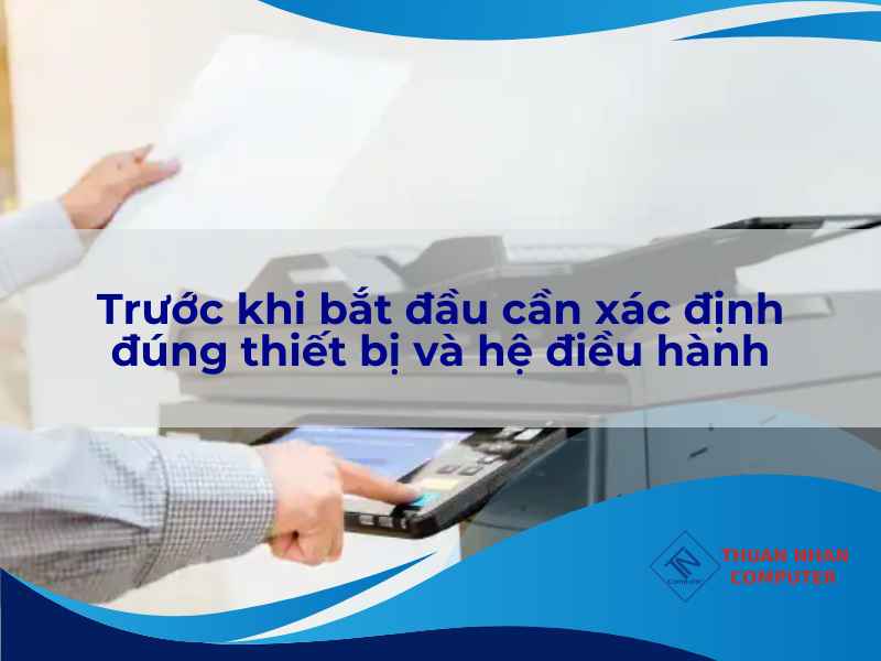 Trước khi bắt đầu cần xác định đúng thiết bị và hệ điều hành