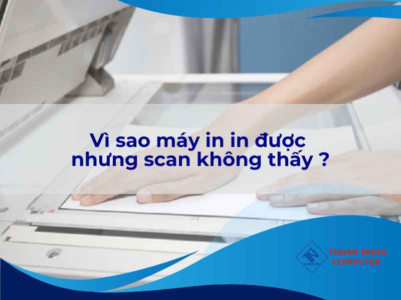 Vì sao máy in in được nhưng scan không thấy ?