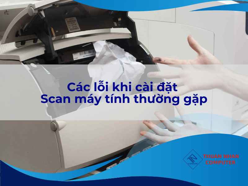 Các lỗi khi cài đặt Scan máy tính thường gặp
