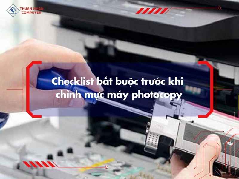 Checklist bắt buộc trước khi chỉnh mực máy photocopy