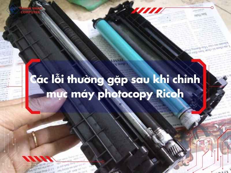Các lỗi thường gặp sau khi chỉnh mực máy photocopy Ricoh
