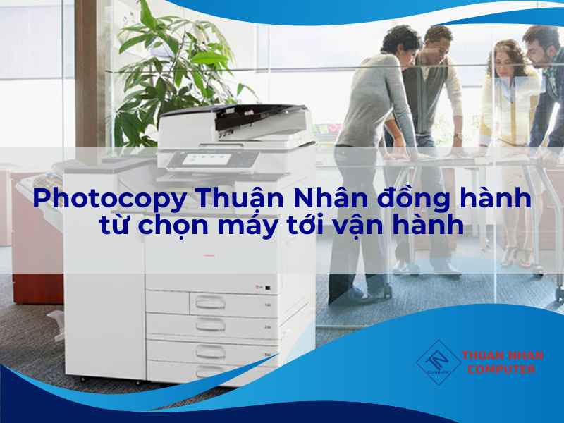 Photocopy Thuận Nhân đồng hành từ chọn máy tới vận hành