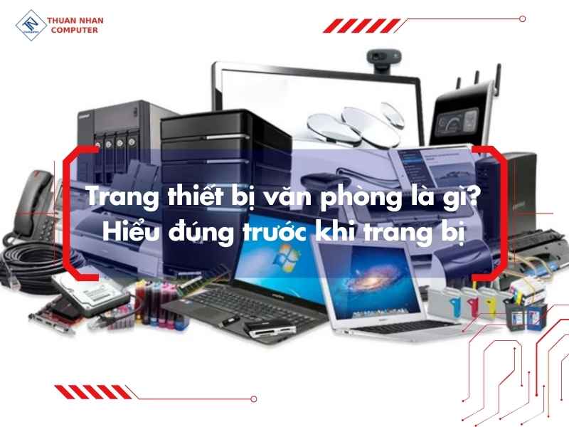 Trang thiết bị văn phòng là gì? Hiểu đúng trước khi trang bị