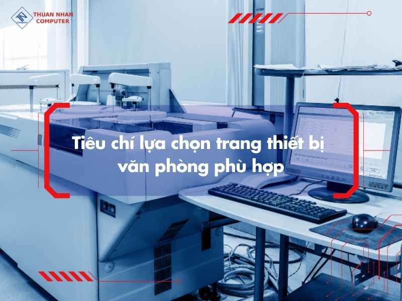Tiêu chí lựa chọn trang thiết bị văn phòng phù hợp