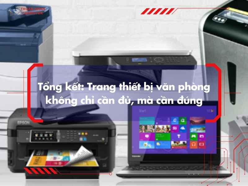 Tổng kết: Trang thiết bị văn phòng không chỉ cần đủ, mà cần đúng