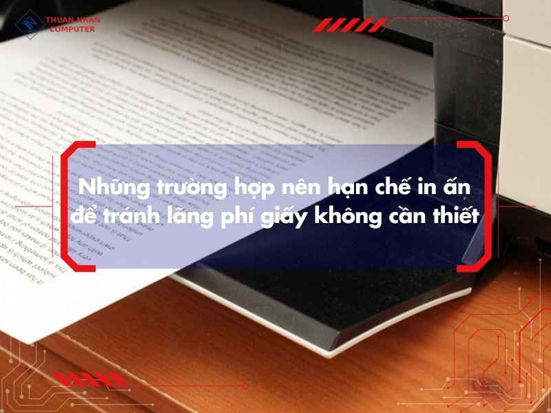 Những trường hợp nên hạn chế in ấn để tránh lãng phí giấy không cần thiết
