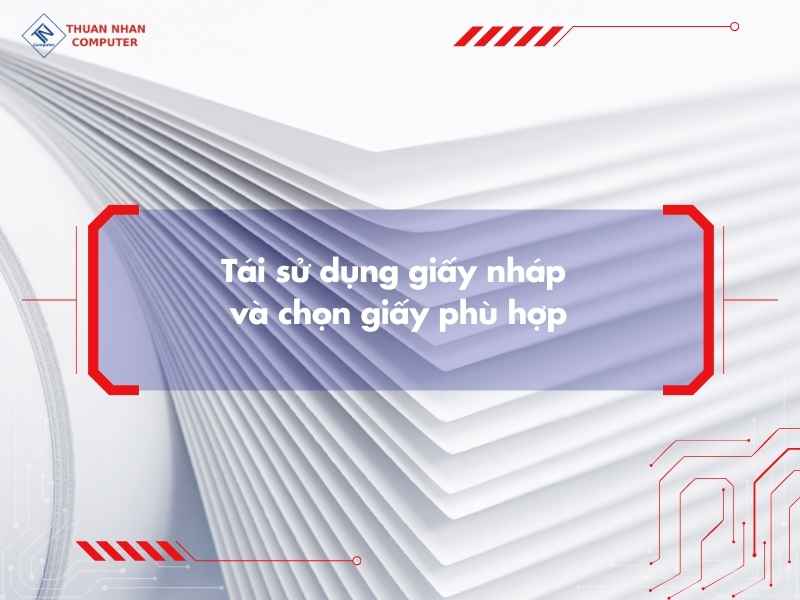 Tái sử dụng giấy nháp và chọn giấy phù hợp