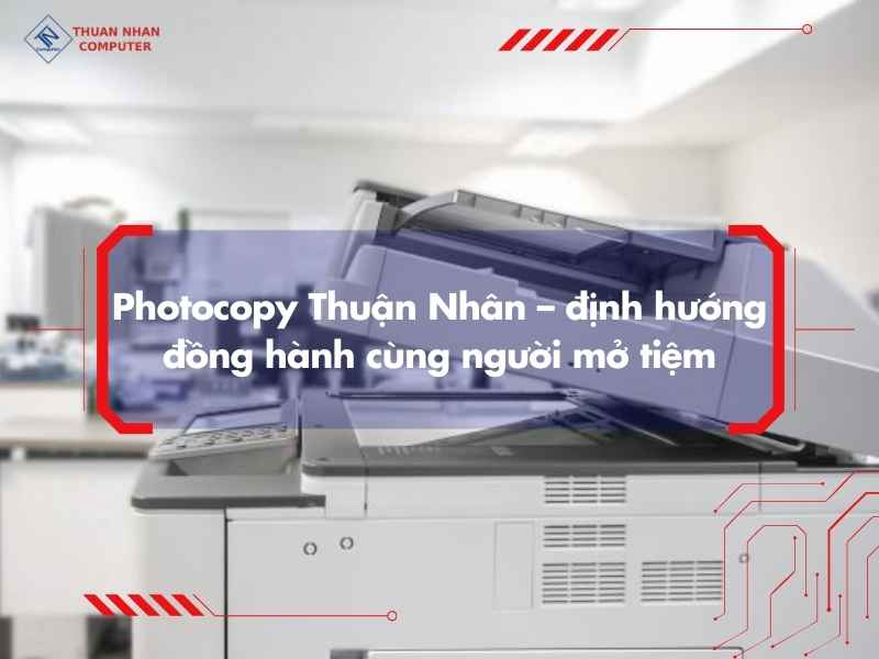 Photocopy Thuận Nhân – định hướng đồng hành cùng người mở tiệm