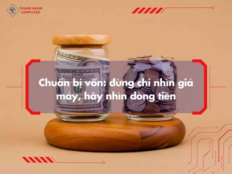 Chuẩn bị vốn: đừng chỉ nhìn giá máy, hãy nhìn dòng tiền