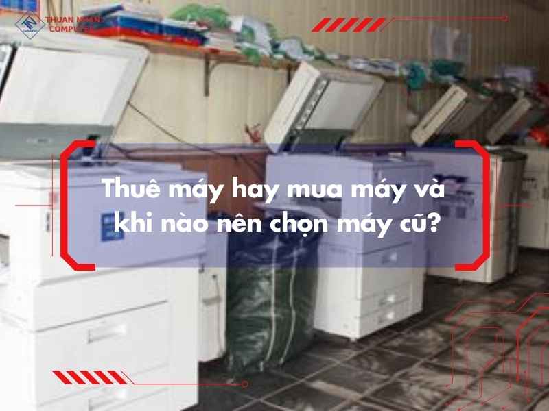 Thuê máy hay mua máy và khi nào nên chọn máy cũ?