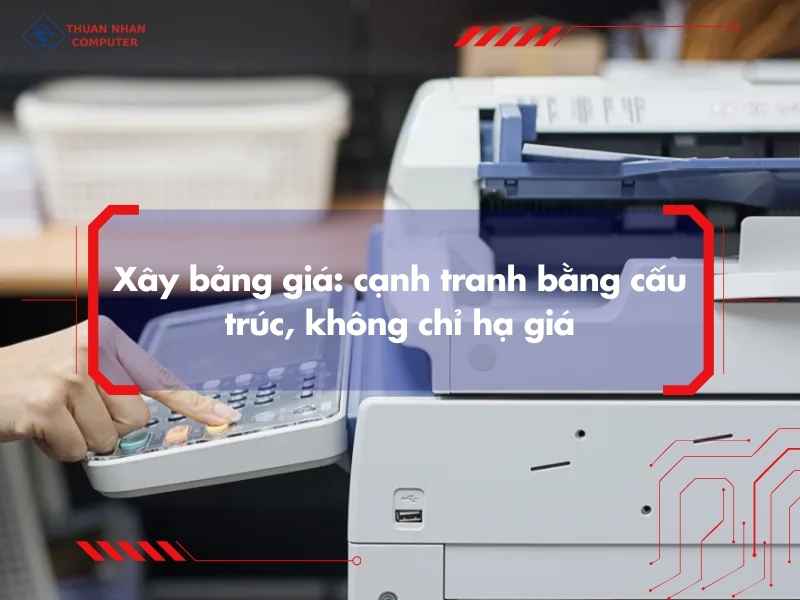Xây bảng giá: cạnh tranh bằng cấu trúc, không chỉ hạ giá