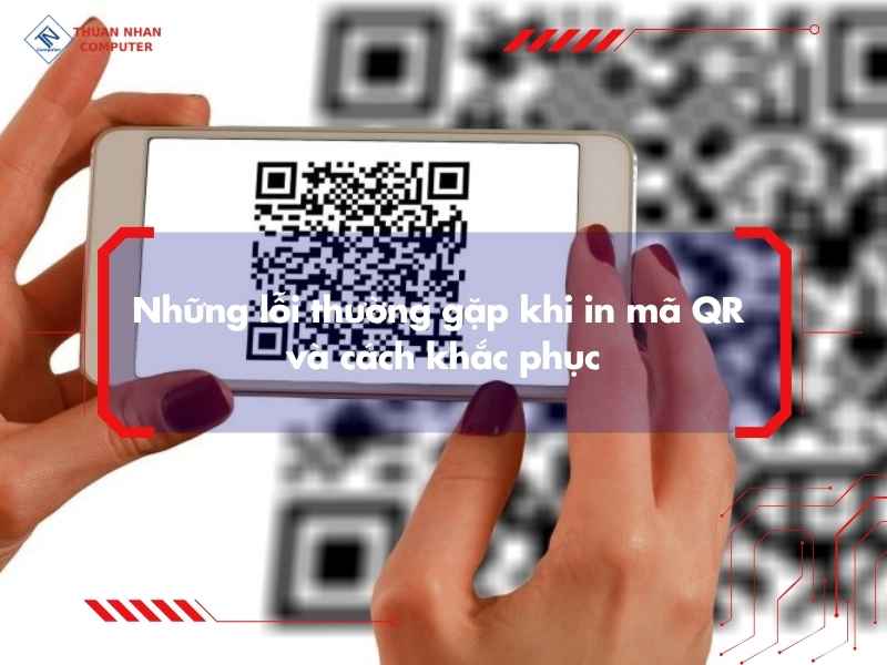 Những lỗi thường gặp khi in mã QR và cách khắc phục