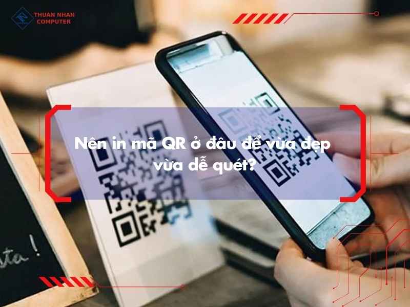 Nên in mã QR ở đâu để vừa đẹp vừa dễ quét?