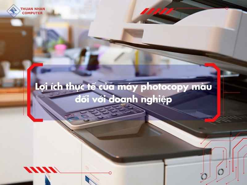 Lợi ích thực tế của máy photocopy màu đối với doanh nghiệp