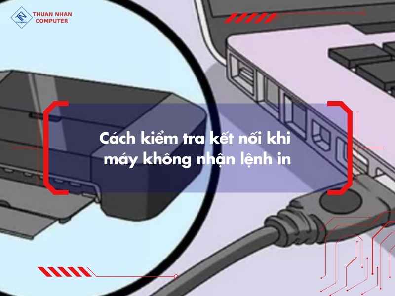 Cách kiểm tra kết nối khi máy không nhận lệnh in
