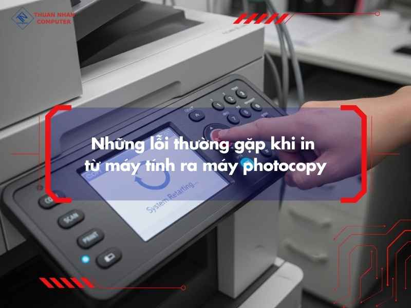 Những lỗi thường gặp khi in từ máy tính ra máy photocopy