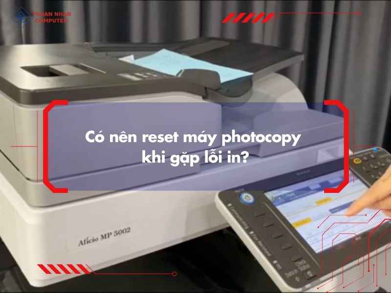 Có nên reset máy photocopy khi gặp lỗi in?