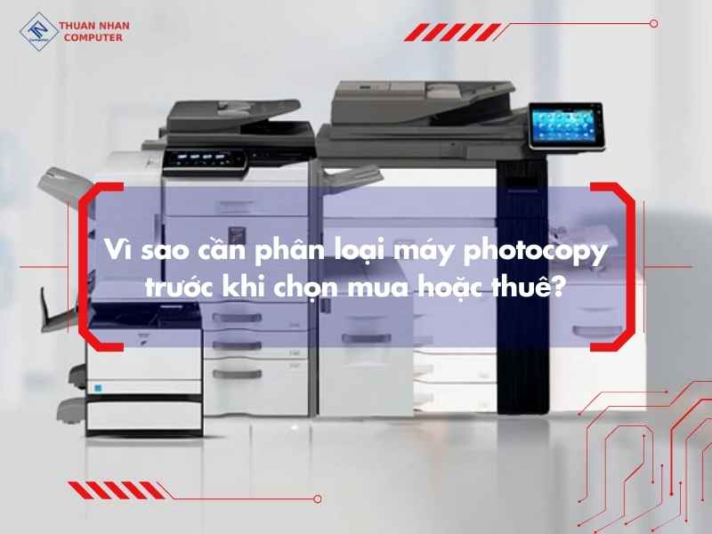 Vì sao cần phân loại máy photocopy trước khi chọn mua hoặc thuê?
