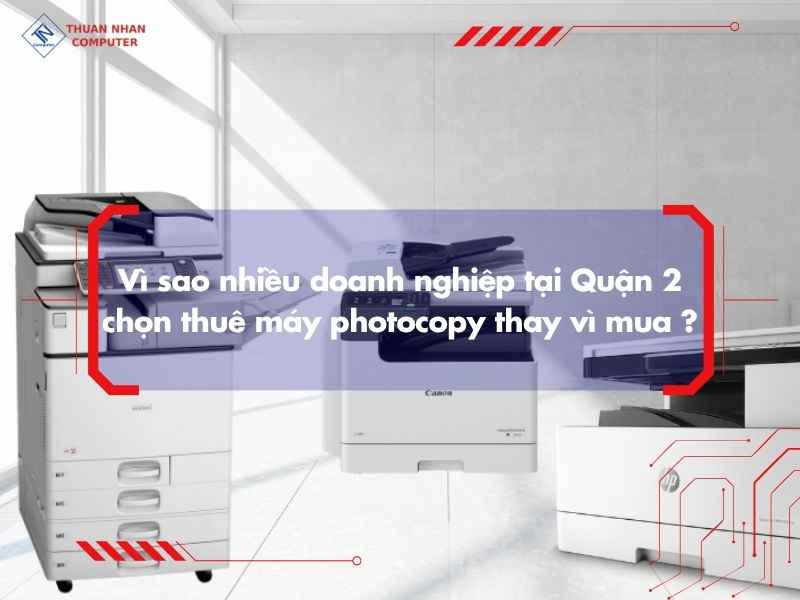Vì sao nhiều doanh nghiệp tại Quận 2 chọn thuê máy photocopy thay vì mua ?