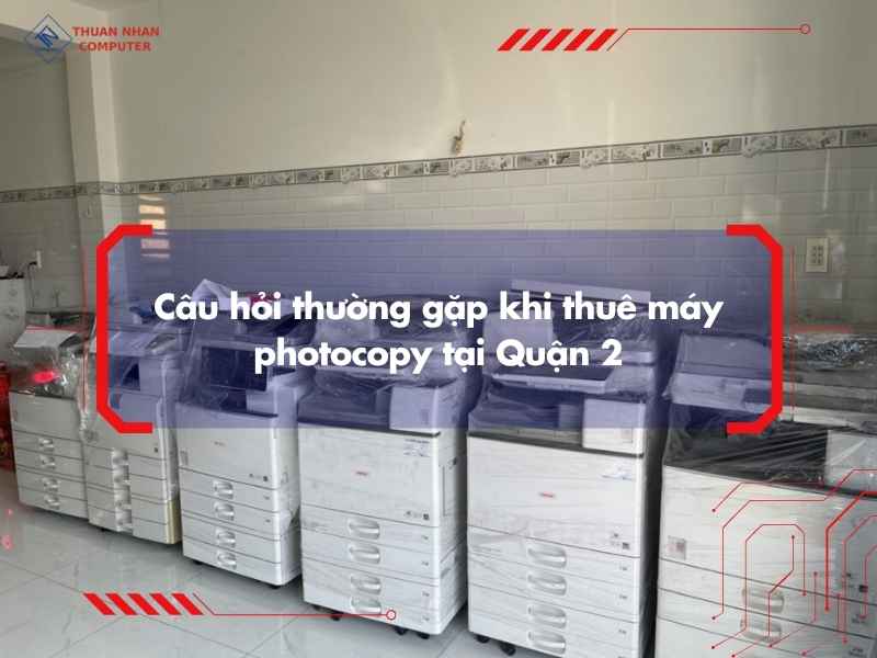 Câu hỏi thường gặp khi thuê máy photocopy tại Quận 2