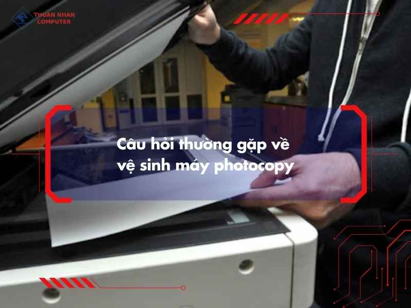Câu hỏi thường gặp về vệ sinh máy photocopy