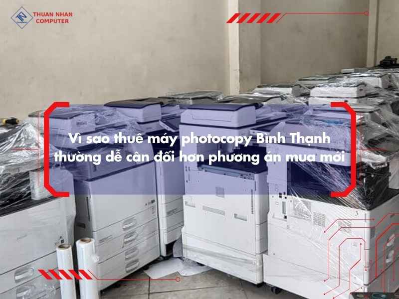 Vì sao thuê máy photocopy Bình Thạnh thường dễ cân đối hơn phương án mua mới