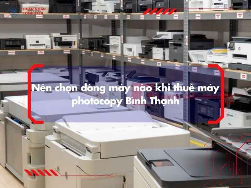 Nên chọn dòng máy nào khi thuê máy photocopy Bình Thạnh