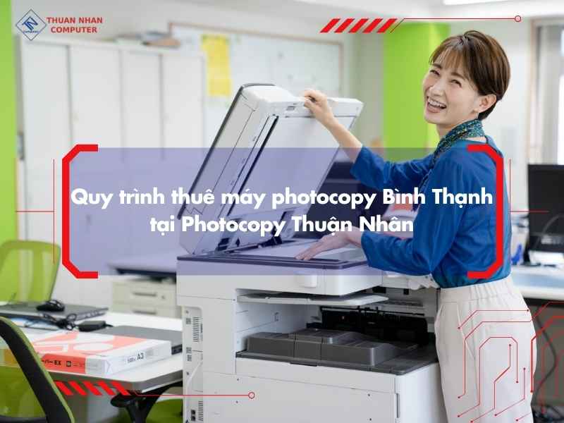 Quy trình thuê máy photocopy Bình Thạnh tại Photocopy Thuận Nhân