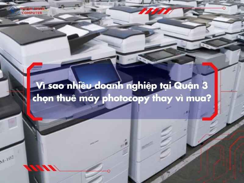 Vì sao nhiều doanh nghiệp tại Quận 3 chọn thuê máy photocopy thay vì mua?