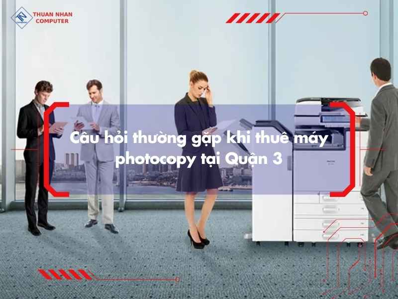 Câu hỏi thường gặp khi thuê máy photocopy tại Quận 3