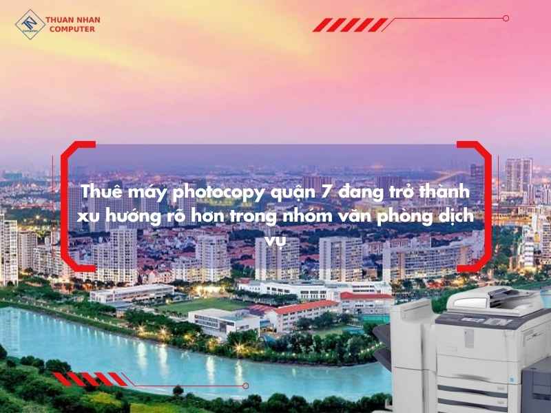 Thuê máy photocopy quận 7 đang trở thành xu hướng rõ hơn trong nhóm văn phòng dịch vụ