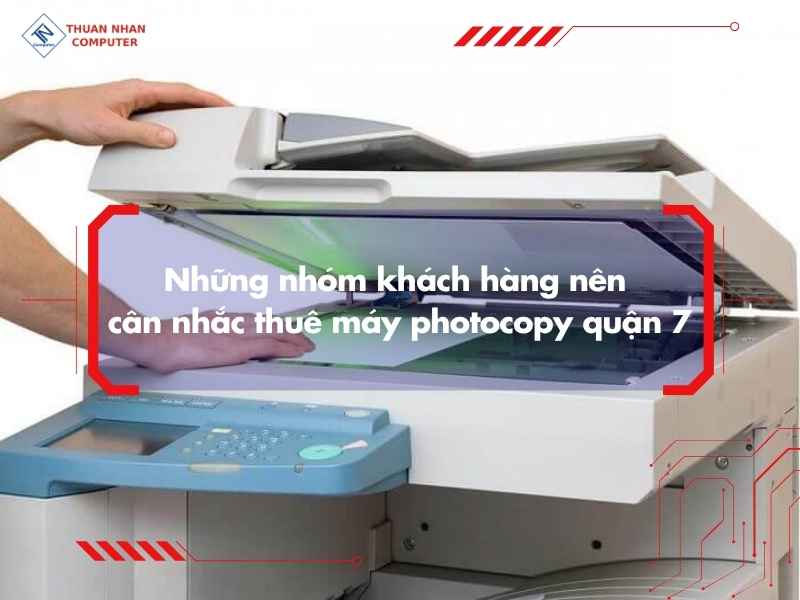 Những nhóm khách hàng nên cân nhắc thuê máy photocopy quận 7