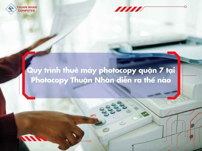 Quy trình thuê máy photocopy quận 7 tại Photocopy Thuận Nhân diễn ra thế nào