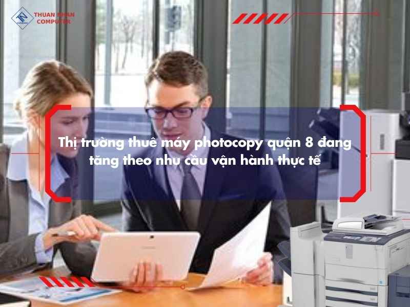 Thị trường thuê máy photocopy quận 8 đang tăng theo nhu cầu vận hành thực tế
