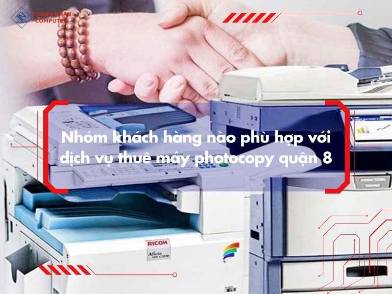 Nhóm khách hàng nào phù hợp với dịch vụ thuê máy photocopy quận 8
