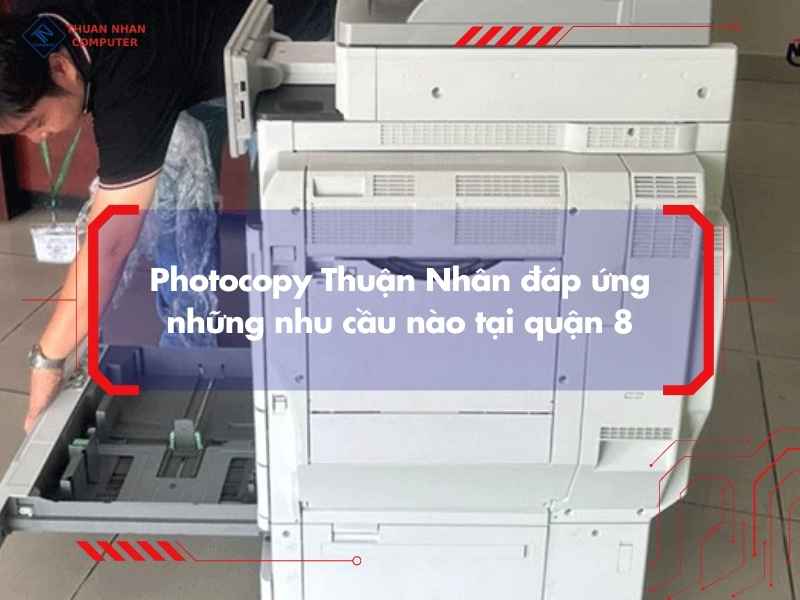 Photocopy Thuận Nhân đáp ứng những nhu cầu nào tại quận 8
