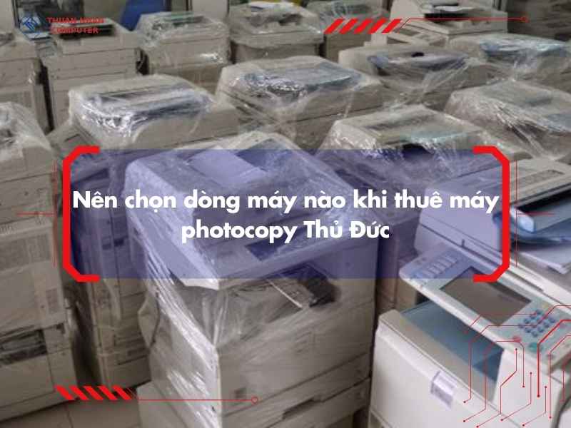 Nên chọn dòng máy nào khi thuê máy photocopy Thủ Đức