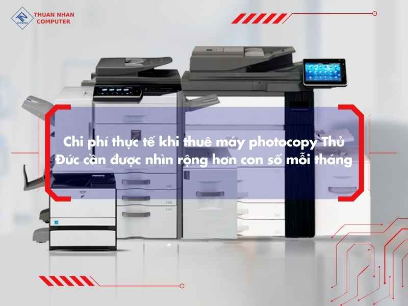 Chi phí thực tế khi thuê máy photocopy Thủ Đức cần được nhìn rộng hơn con số mỗi tháng